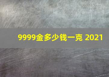 9999金多少钱一克 2021